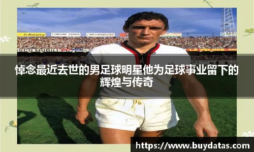 悼念最近去世的男足球明星他为足球事业留下的辉煌与传奇