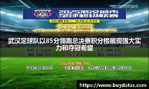 武汉足球队以85分领跑总决赛积分榜展现强大实力和夺冠希望