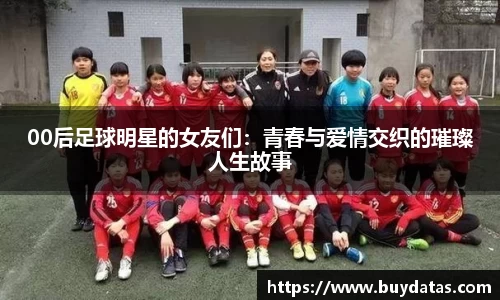 00后足球明星的女友们：青春与爱情交织的璀璨人生故事