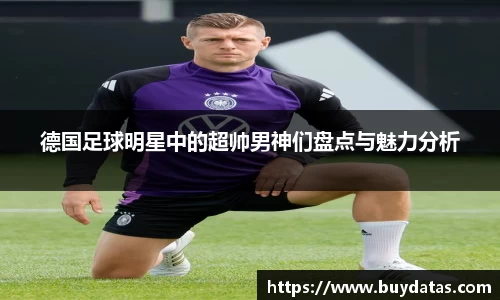 德国足球明星中的超帅男神们盘点与魅力分析