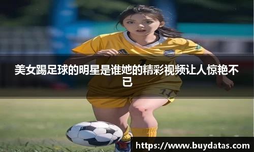 美女踢足球的明星是谁她的精彩视频让人惊艳不已