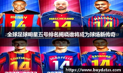 全球足球明星五号排名揭晓谁将成为球场新传奇